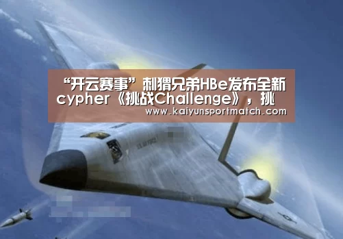 “开云赛事”刺猬兄弟HBe发布全新cypher《挑战Challenge》,挑战不息说唱不止(图1) 开云数据
