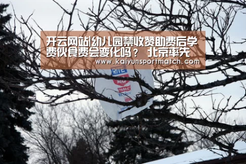 开云网站|幼儿园禁收赞助费后学费伙食费会变化吗? 北京率先将调整公办园收费标准(图2) 开云赛事